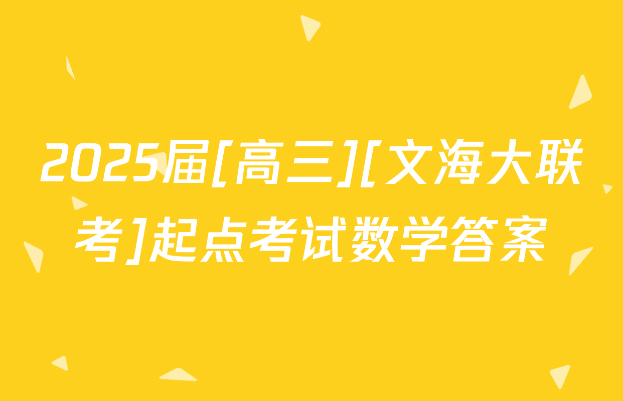 2025届[高三][文海大联考]起点考试数学答案