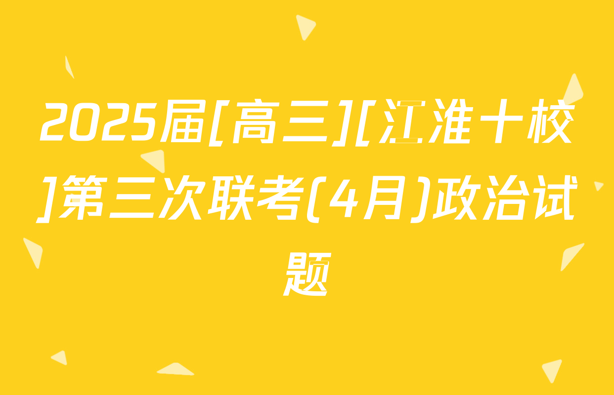 2025届[高三][江淮十校]第三次联考(4月)政治试题