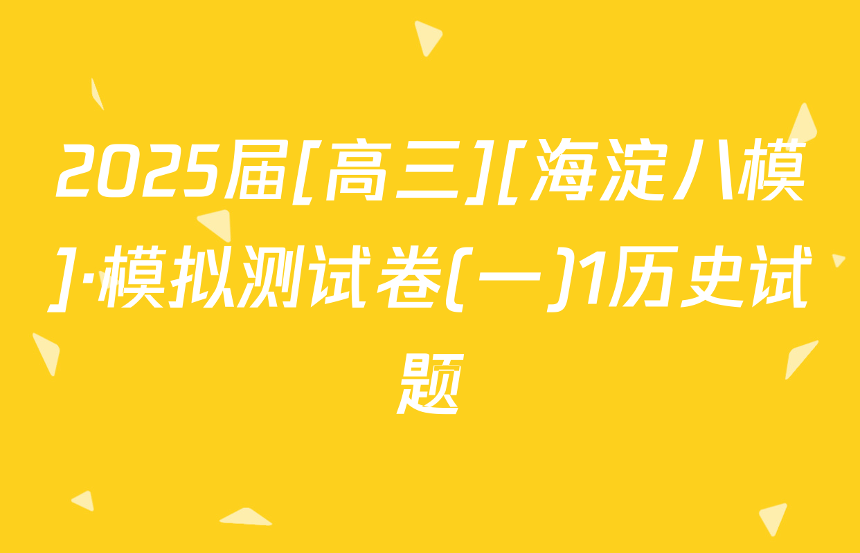 2025届[高三][海淀八模]·模拟测试卷(一)1历史试题