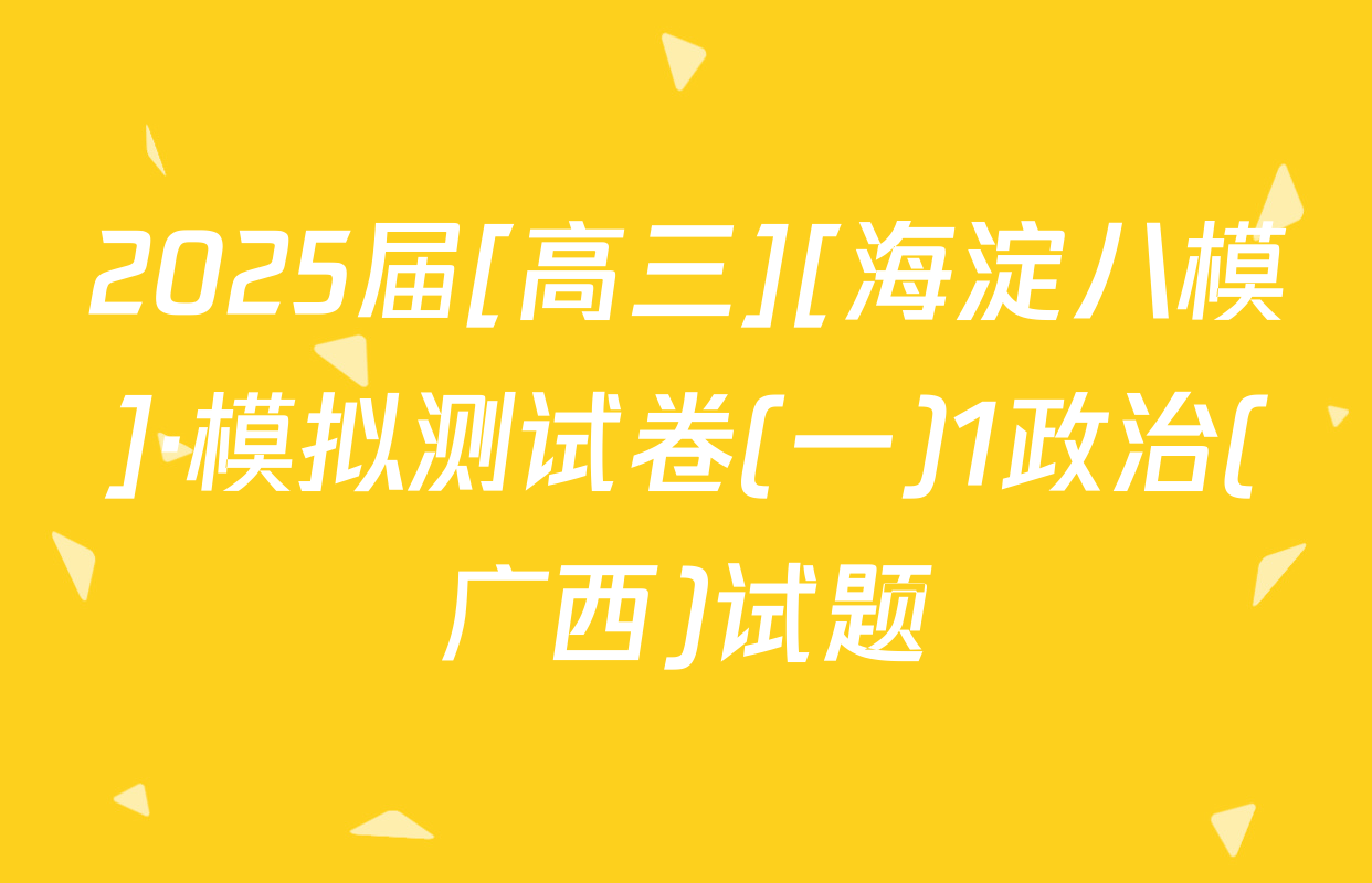 2025届[高三][海淀八模]·模拟测试卷(一)1政治(广西)试题