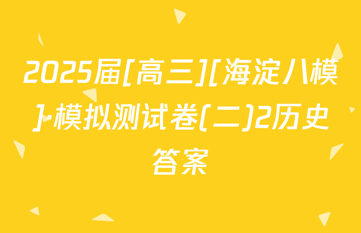 2025届[高三][海淀八模]·模拟测试卷(二)2历史答案