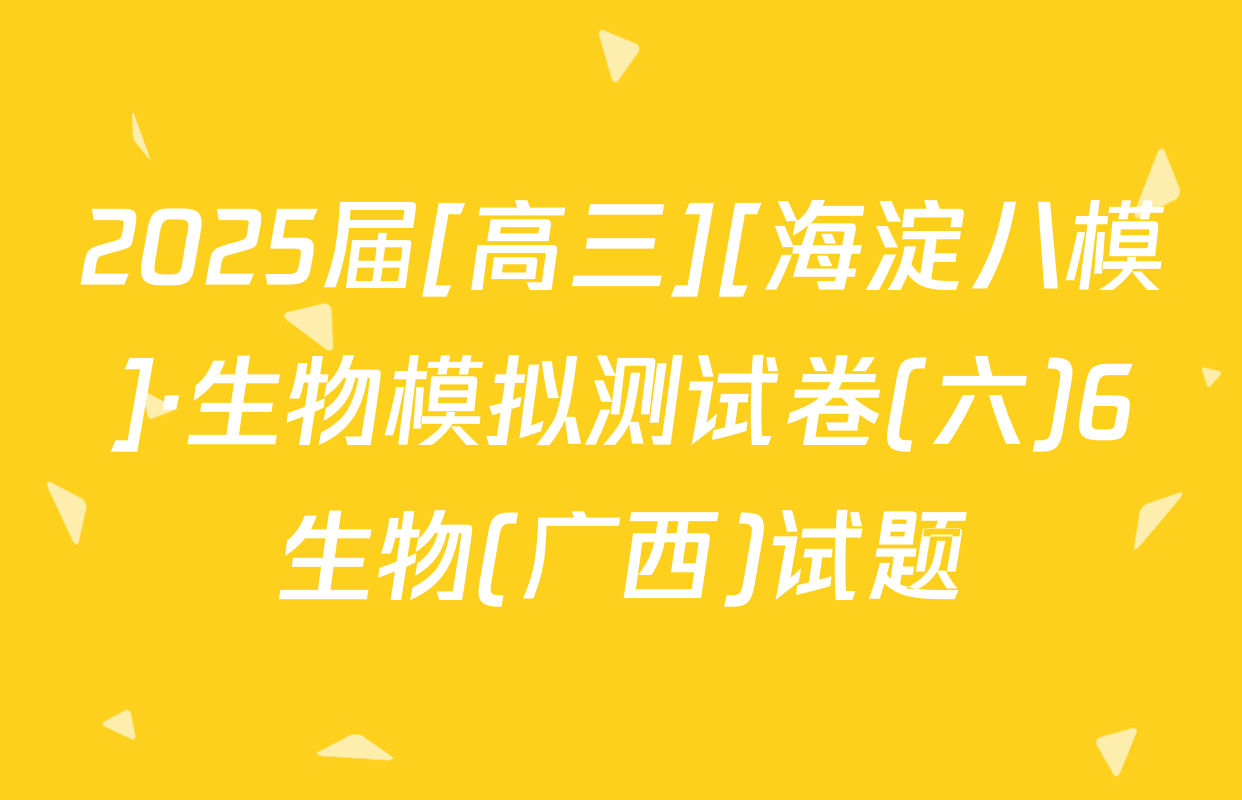 2025届[高三][海淀八模]·生物模拟测试卷(六)6生物(广西)试题