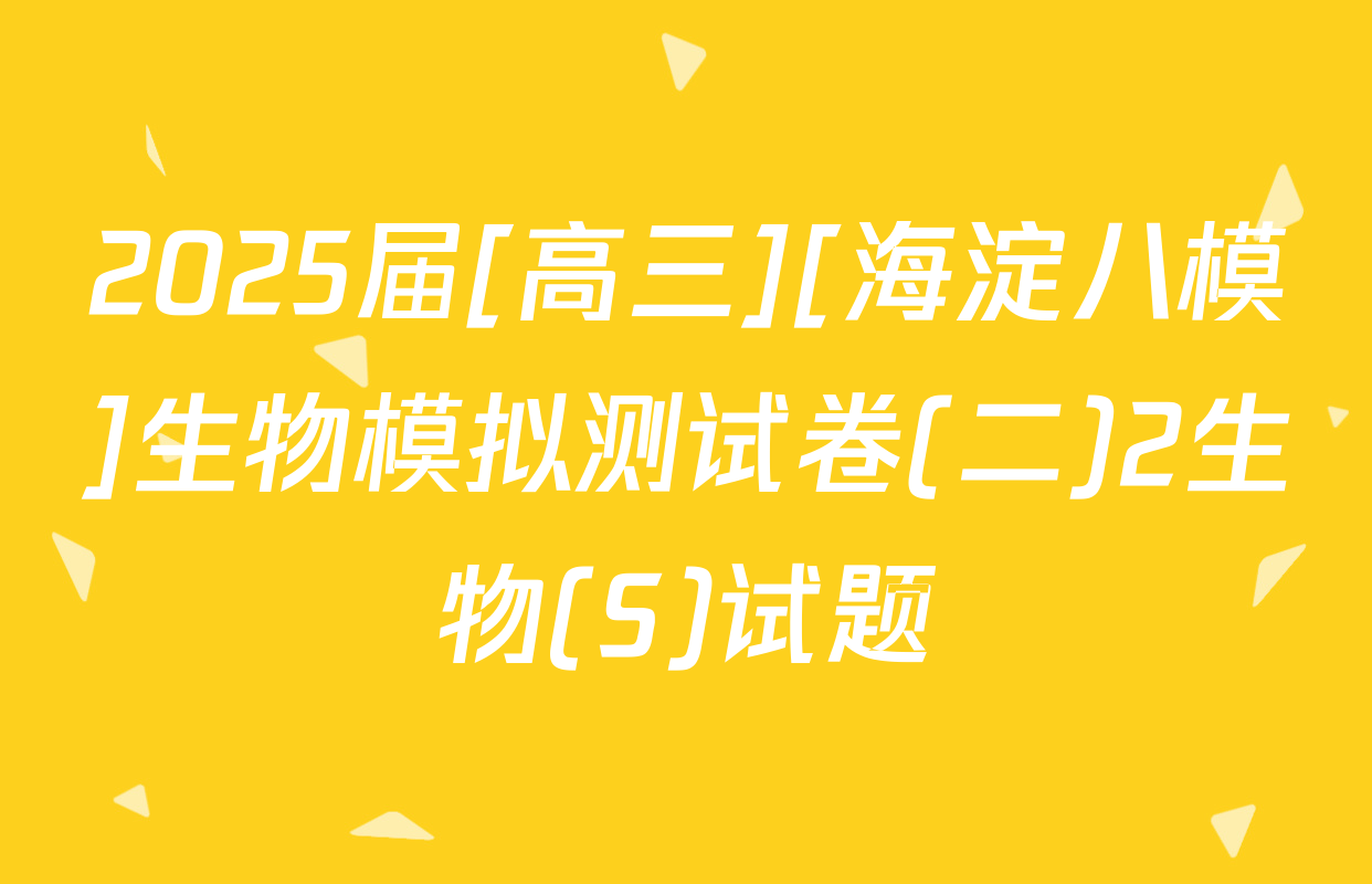 2025届[高三][海淀八模]生物模拟测试卷(二)2生物(S)试题