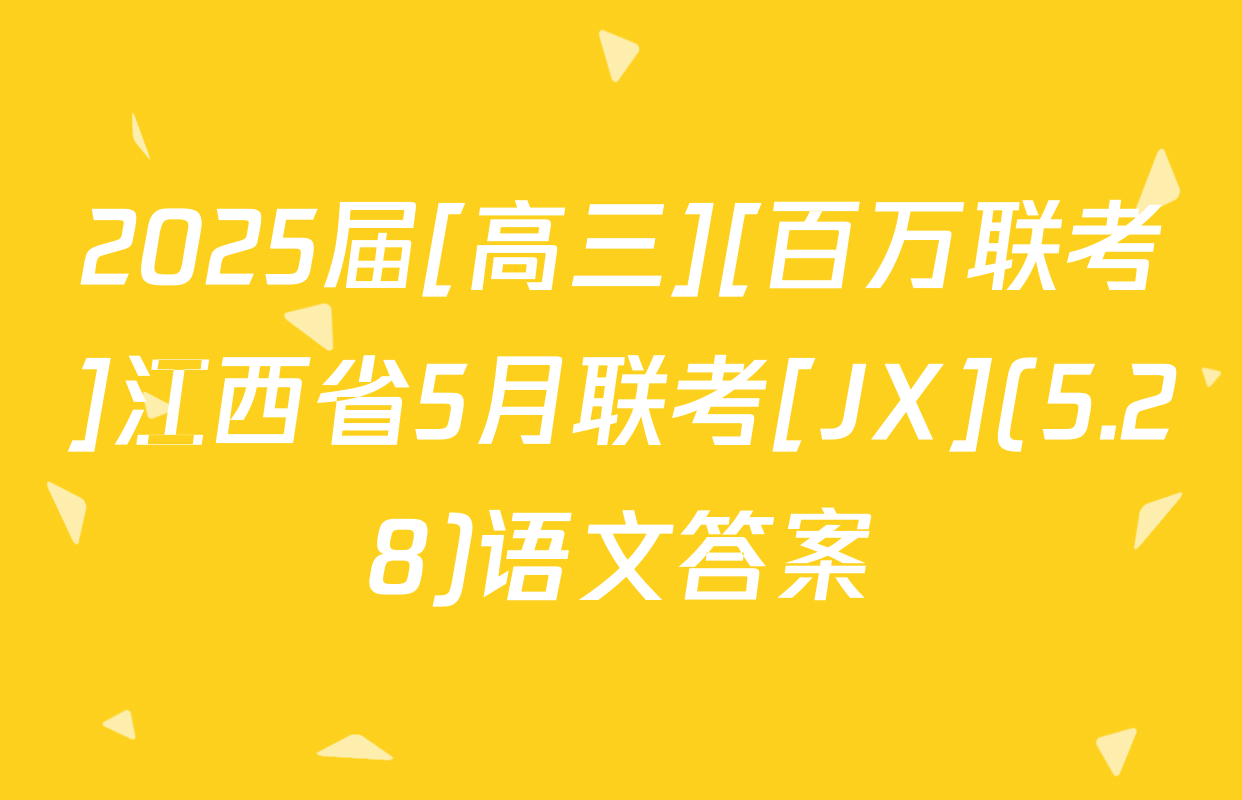 2025届[高三][百万联考]江西省5月联考[JX](5.28)语文答案