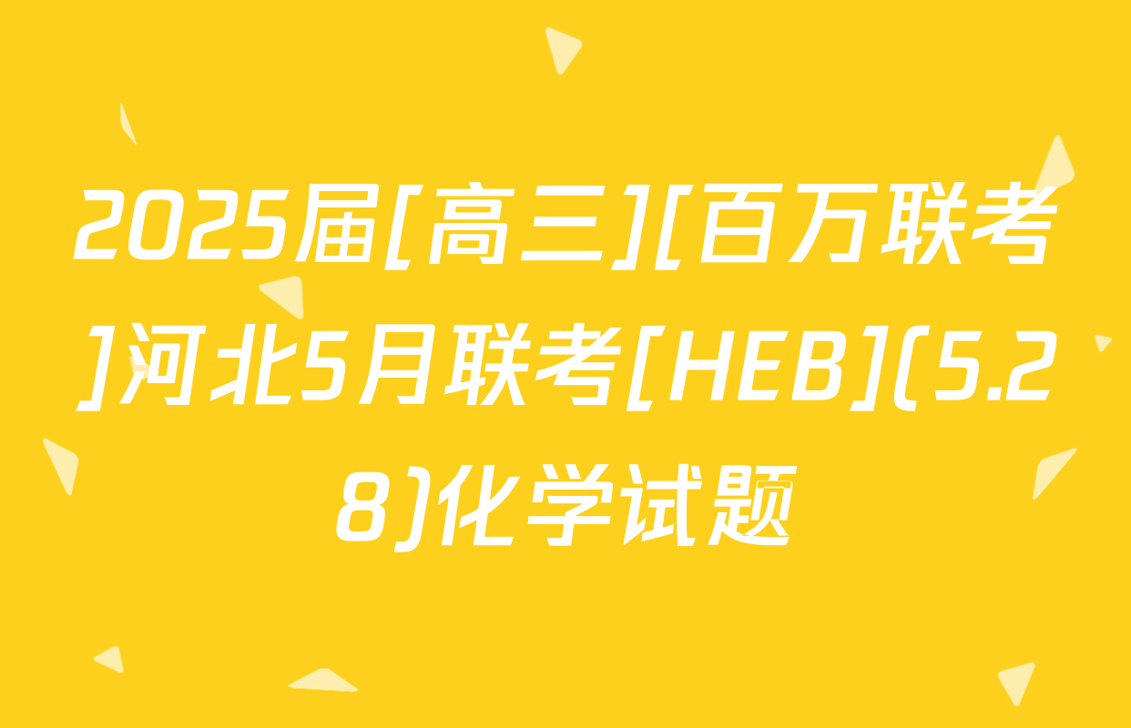 2025届[高三][百万联考]河北5月联考[HEB](5.28)化学试题