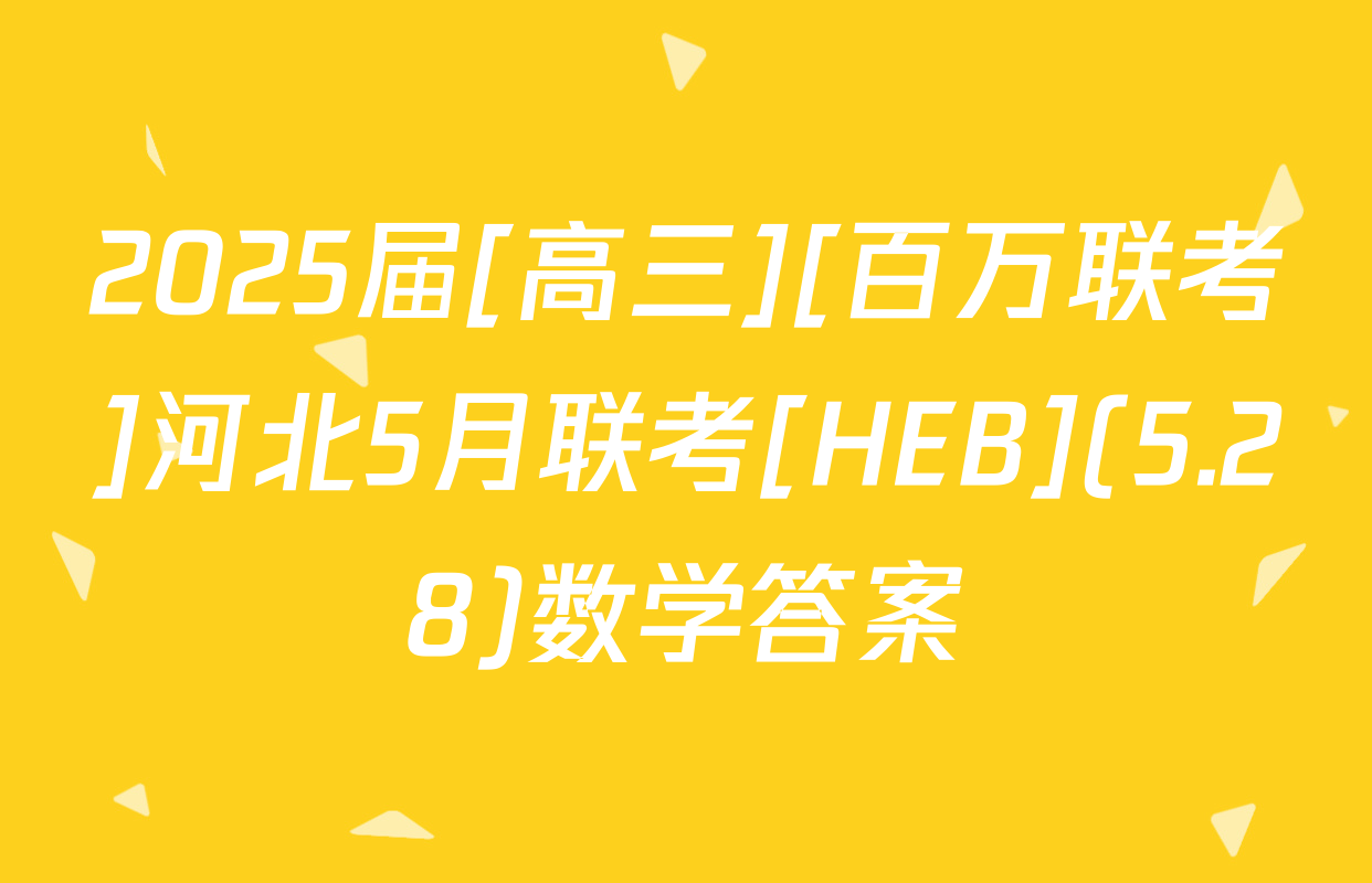 2025届[高三][百万联考]河北5月联考[HEB](5.28)数学答案