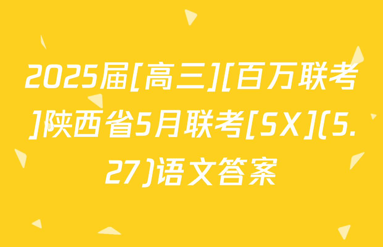 2025届[高三][百万联考]陕西省5月联考[SX](5.27)语文答案