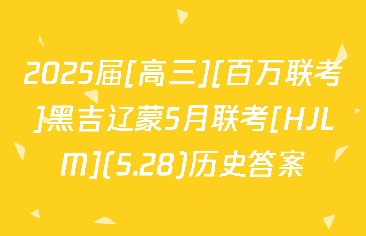 2025届[高三][百万联考]黑吉辽蒙5月联考[HJLM](5.28)历史答案