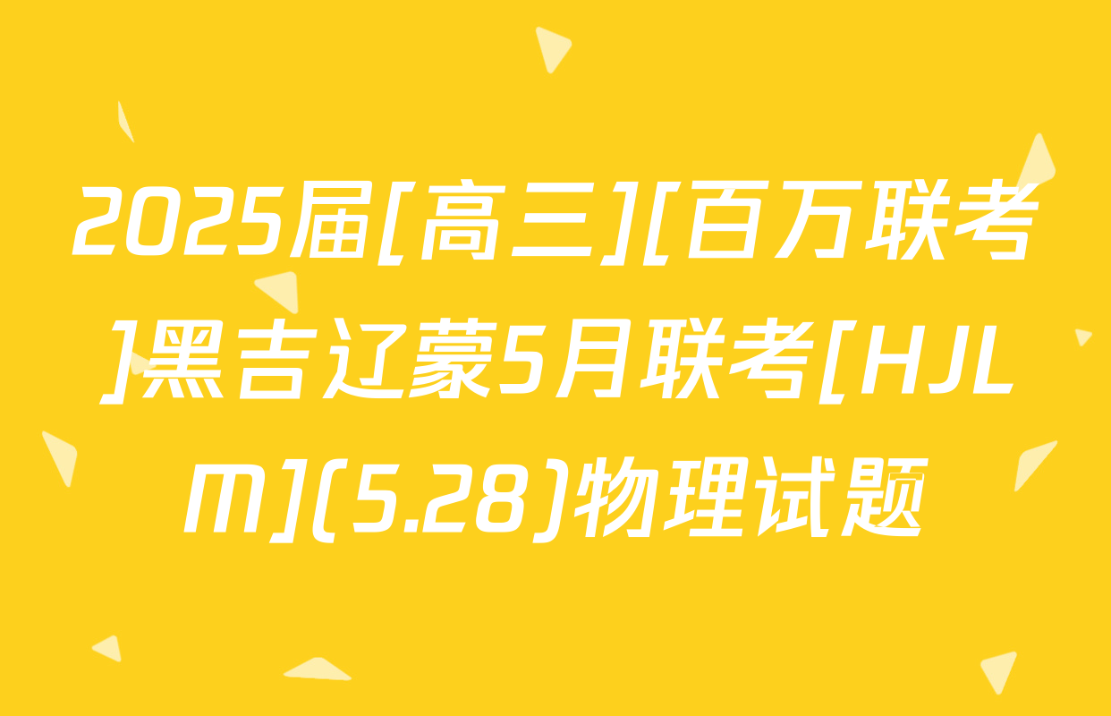 2025届[高三][百万联考]黑吉辽蒙5月联考[HJLM](5.28)物理试题