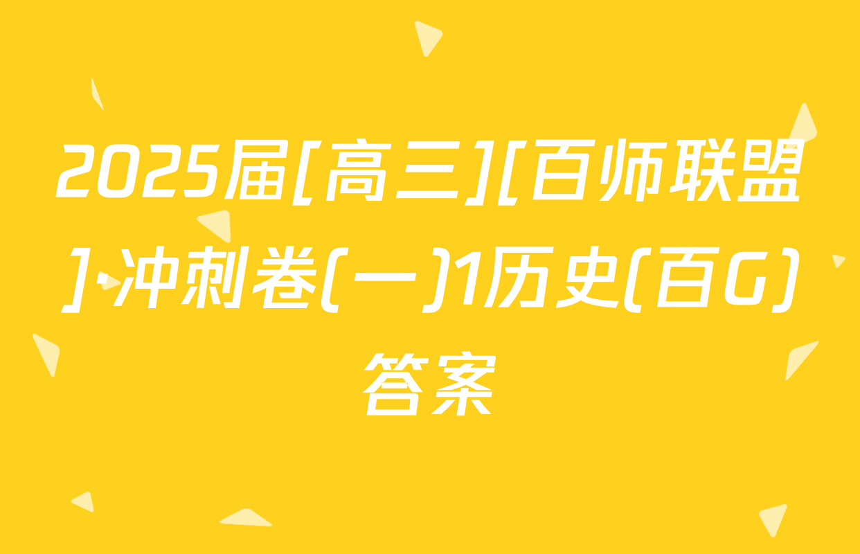 2025届[高三][百师联盟]·冲刺卷(一)1历史(百G)答案