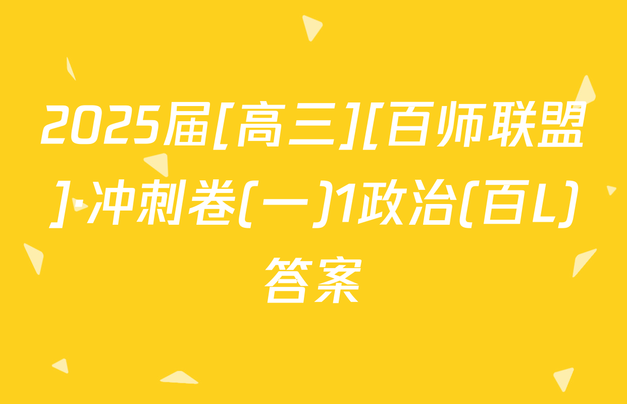 2025届[高三][百师联盟]·冲刺卷(一)1政治(百L)答案
