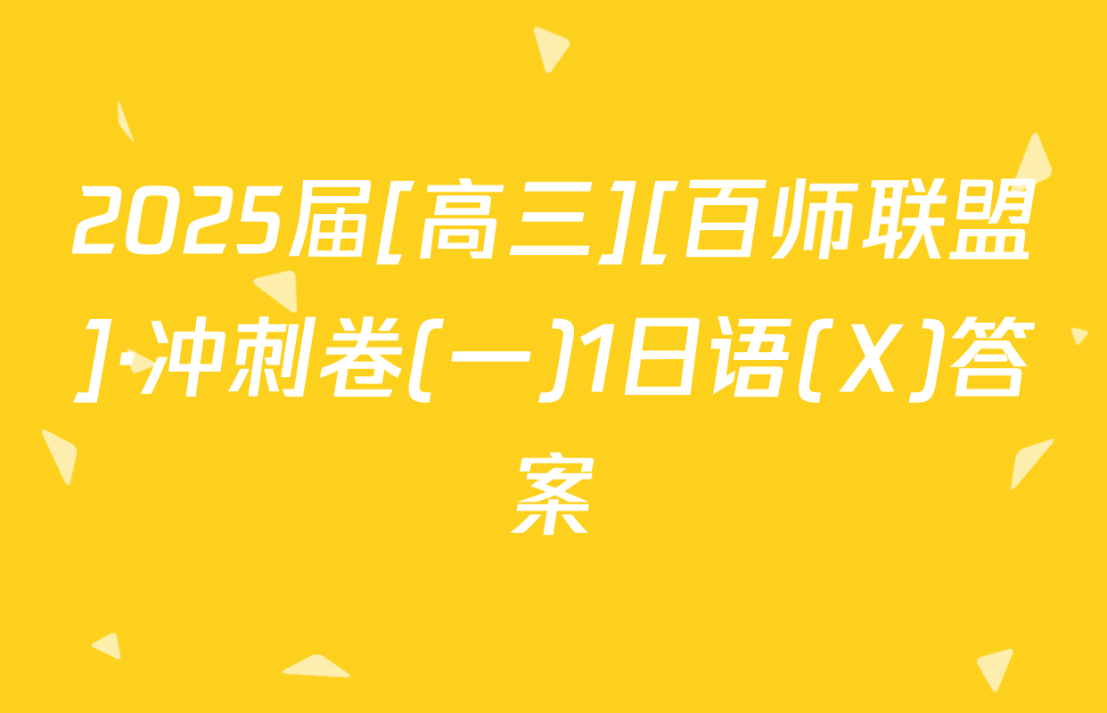 2025届[高三][百师联盟]·冲刺卷(一)1日语(X)答案