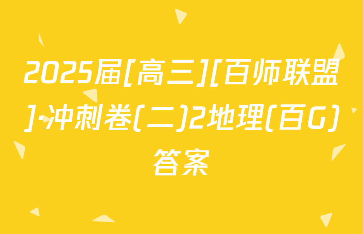 2025届[高三][百师联盟]·冲刺卷(二)2地理(百G)答案