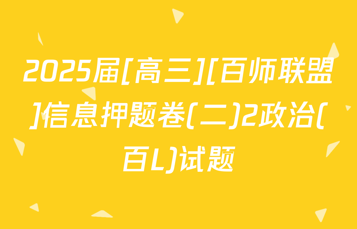 2025届[高三][百师联盟]信息押题卷(二)2政治(百L)试题