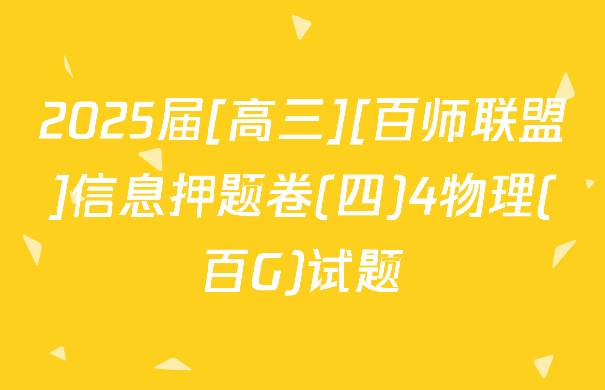 2025届[高三][百师联盟]信息押题卷(四)4物理(百G)试题