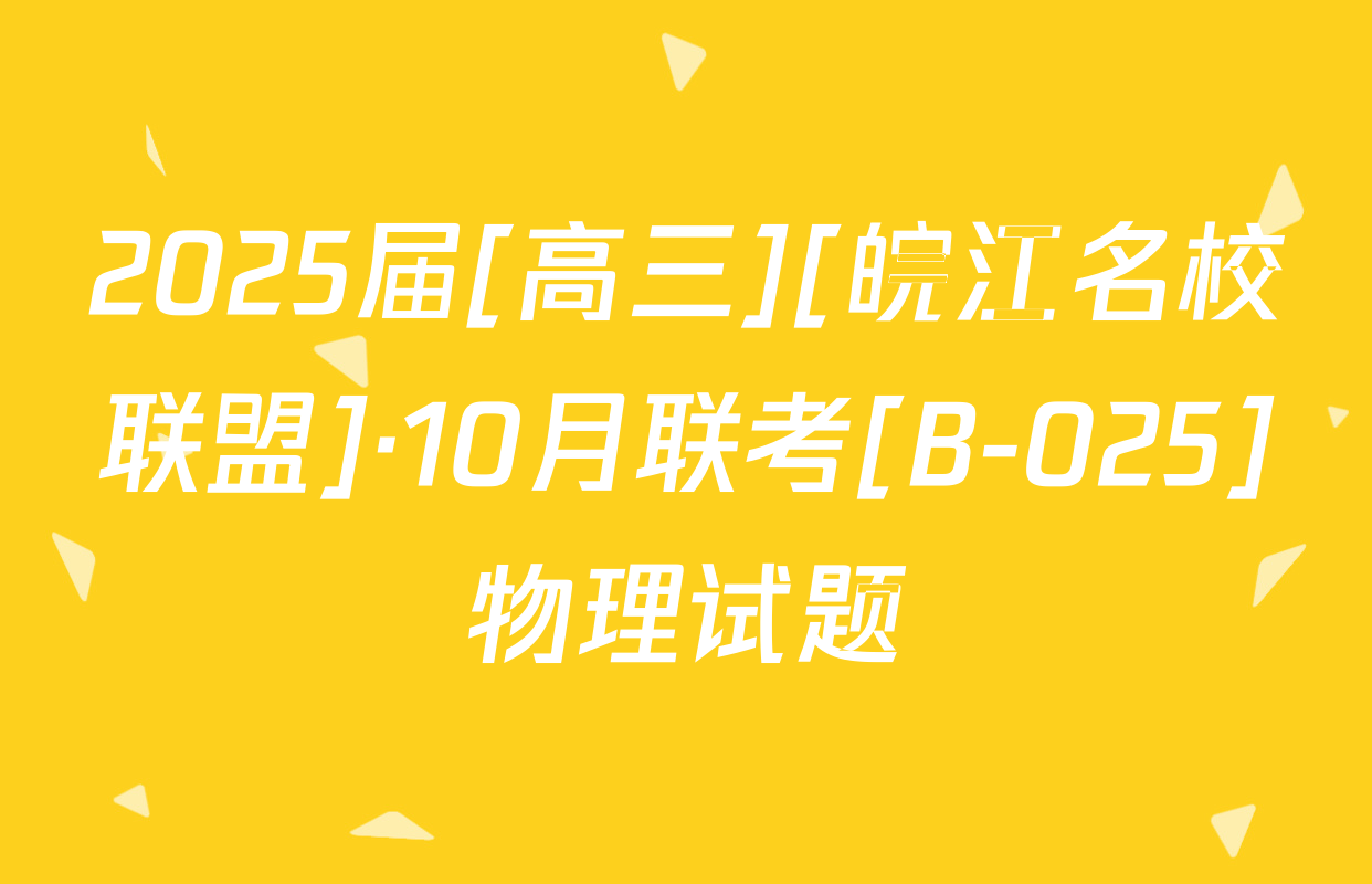 2025届[高三][皖江名校联盟]·10月联考[B-025]物理试题