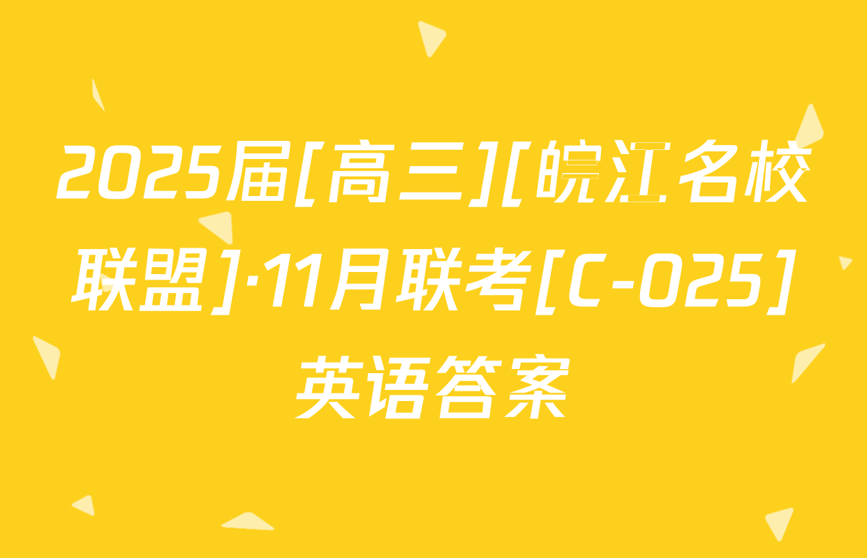 2025届[高三][皖江名校联盟]·11月联考[C-025]英语答案