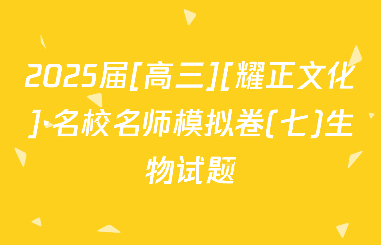 2025届[高三][耀正文化]·名校名师模拟卷(七)生物试题