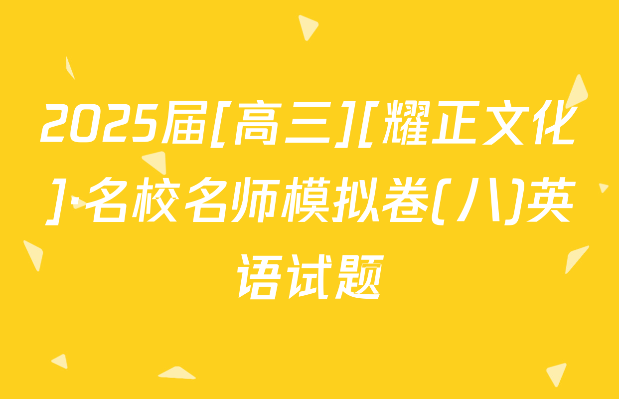 2025届[高三][耀正文化]·名校名师模拟卷(八)英语试题