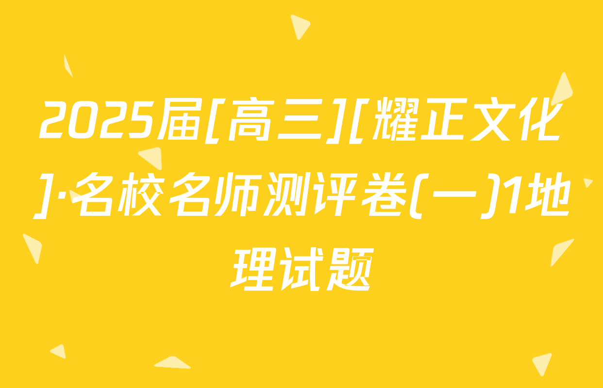 2025届[高三][耀正文化]·名校名师测评卷(一)1地理试题