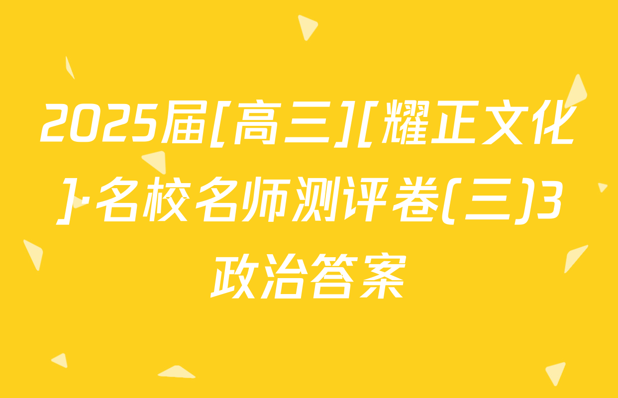 2025届[高三][耀正文化]·名校名师测评卷(三)3政治答案