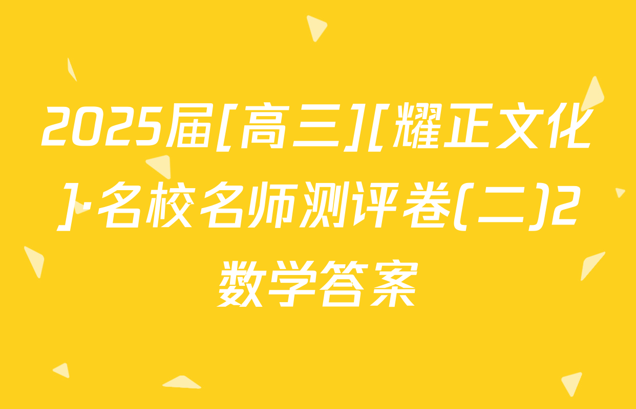 2025届[高三][耀正文化]·名校名师测评卷(二)2数学答案