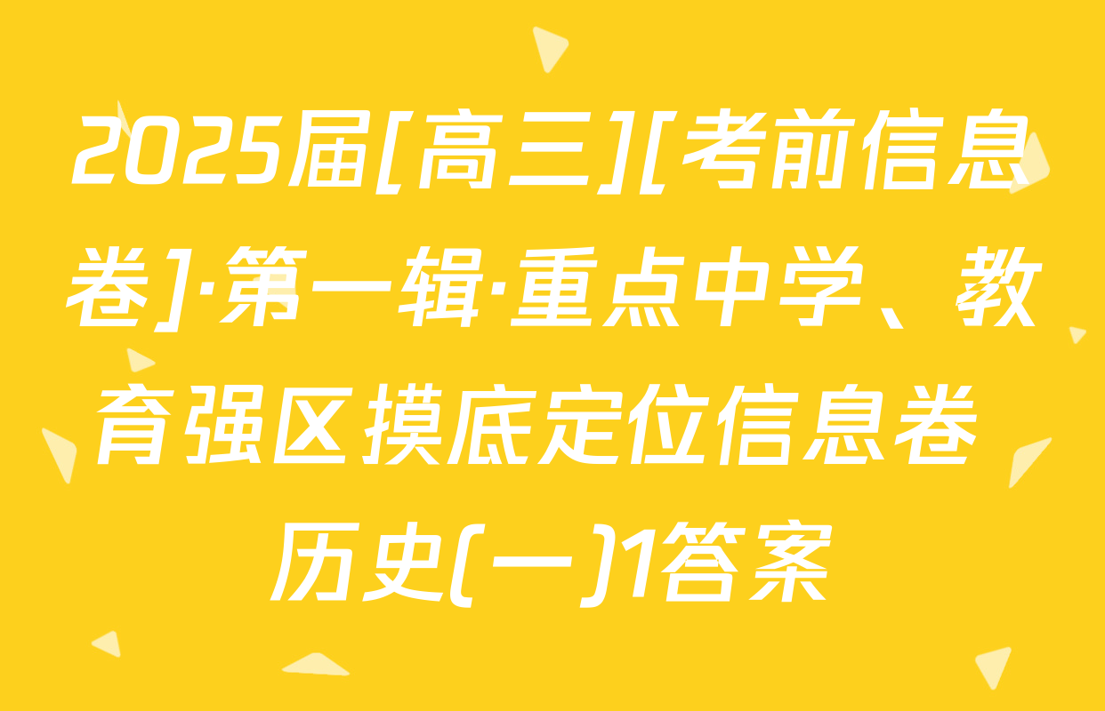 2025届[高三][考前信息卷]·第一辑·重点中学、教育强区摸底定位信息卷 历史(一)1答案