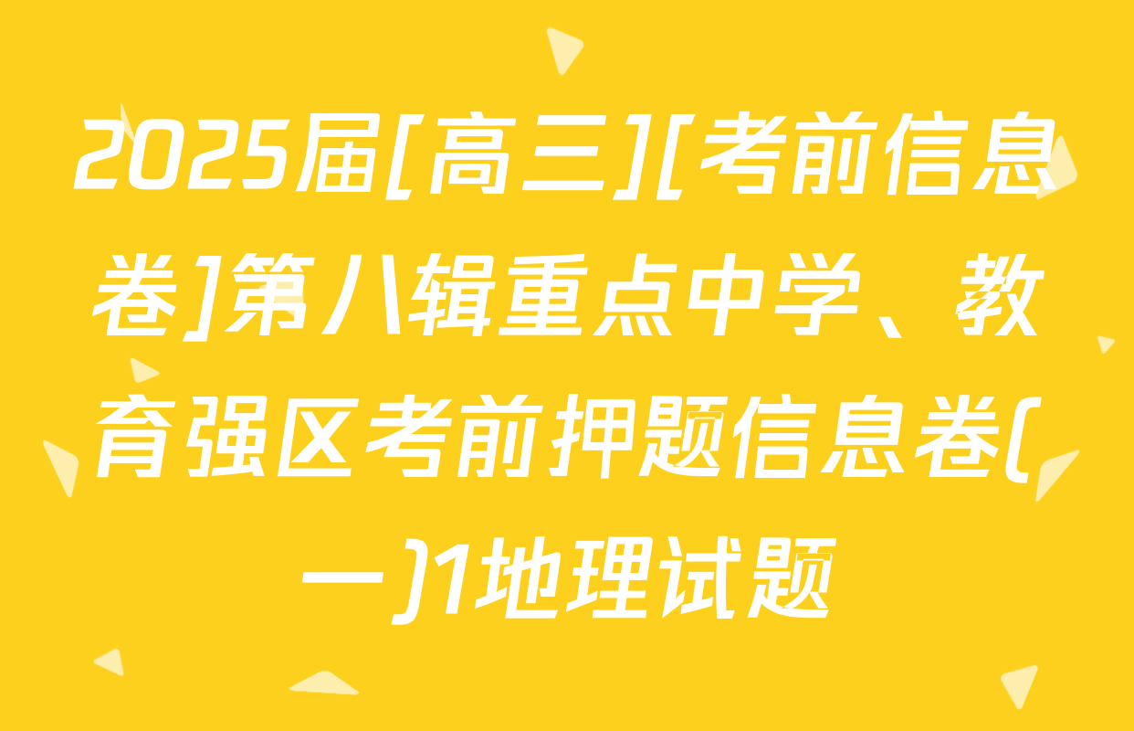 2025届[高三][考前信息卷]第八辑重点中学、教育强区考前押题信息卷(一)1地理试题