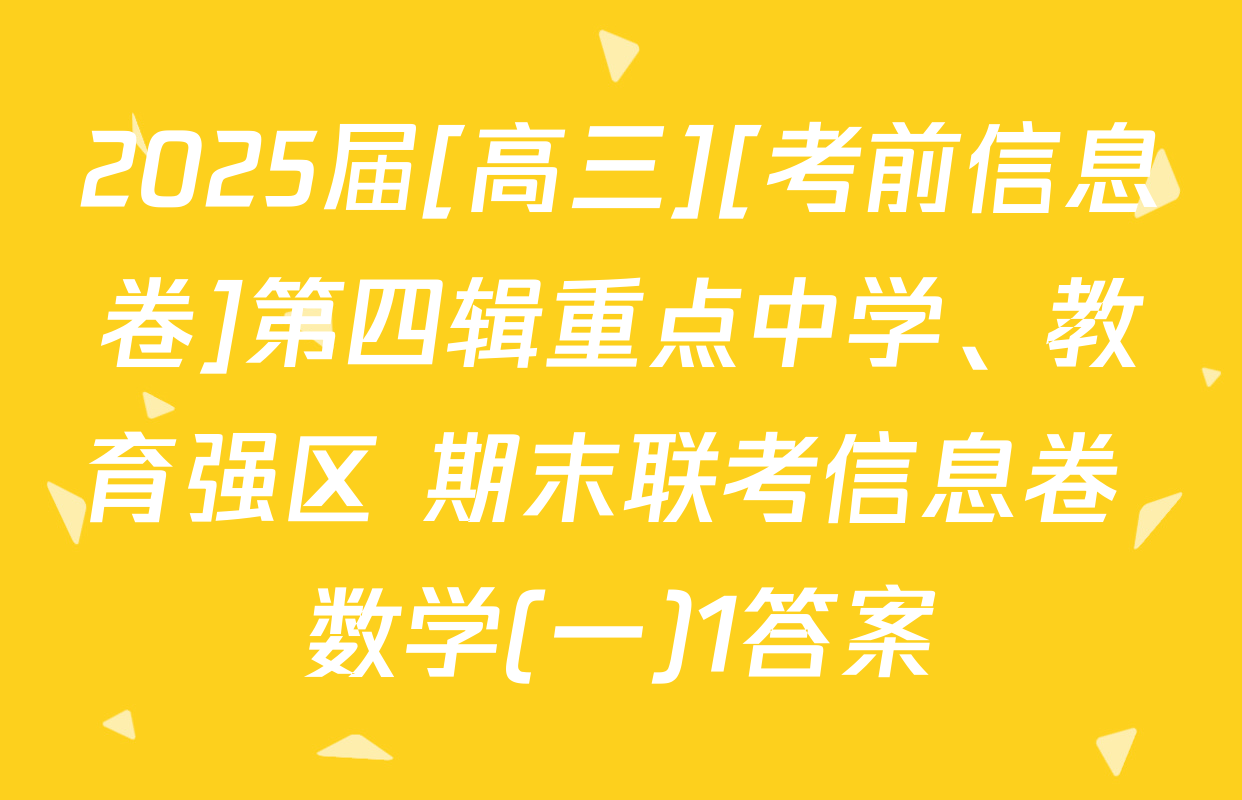 2025届[高三][考前信息卷]第四辑重点中学、教育强区 期末联考信息卷 数学(一)1答案