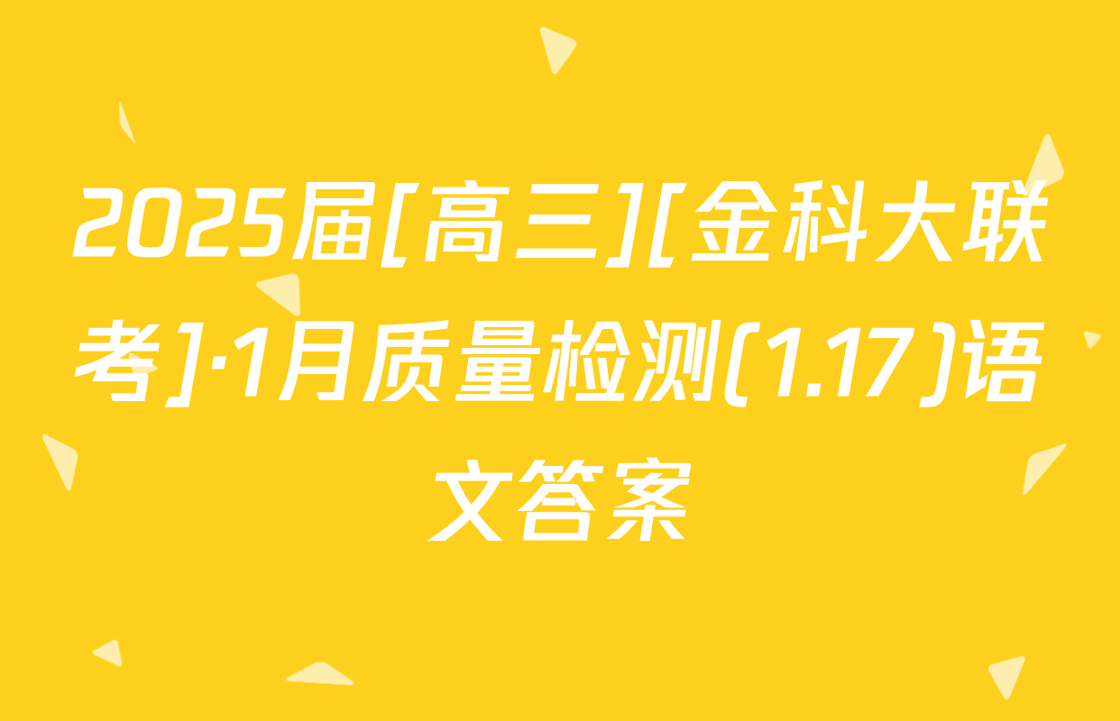 2025届[高三][金科大联考]·1月质量检测(1.17)语文答案