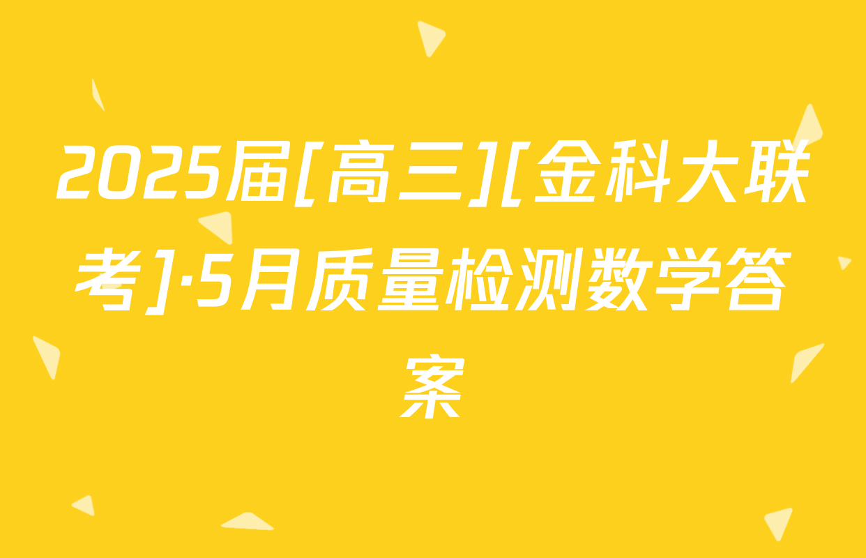 2025届[高三][金科大联考]·5月质量检测数学答案