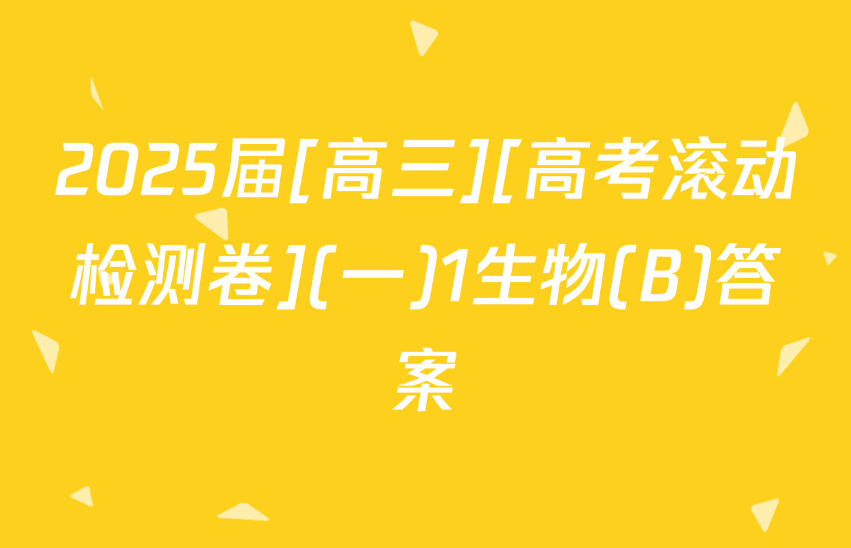 2025届[高三][高考滚动检测卷](一)1生物(B)答案