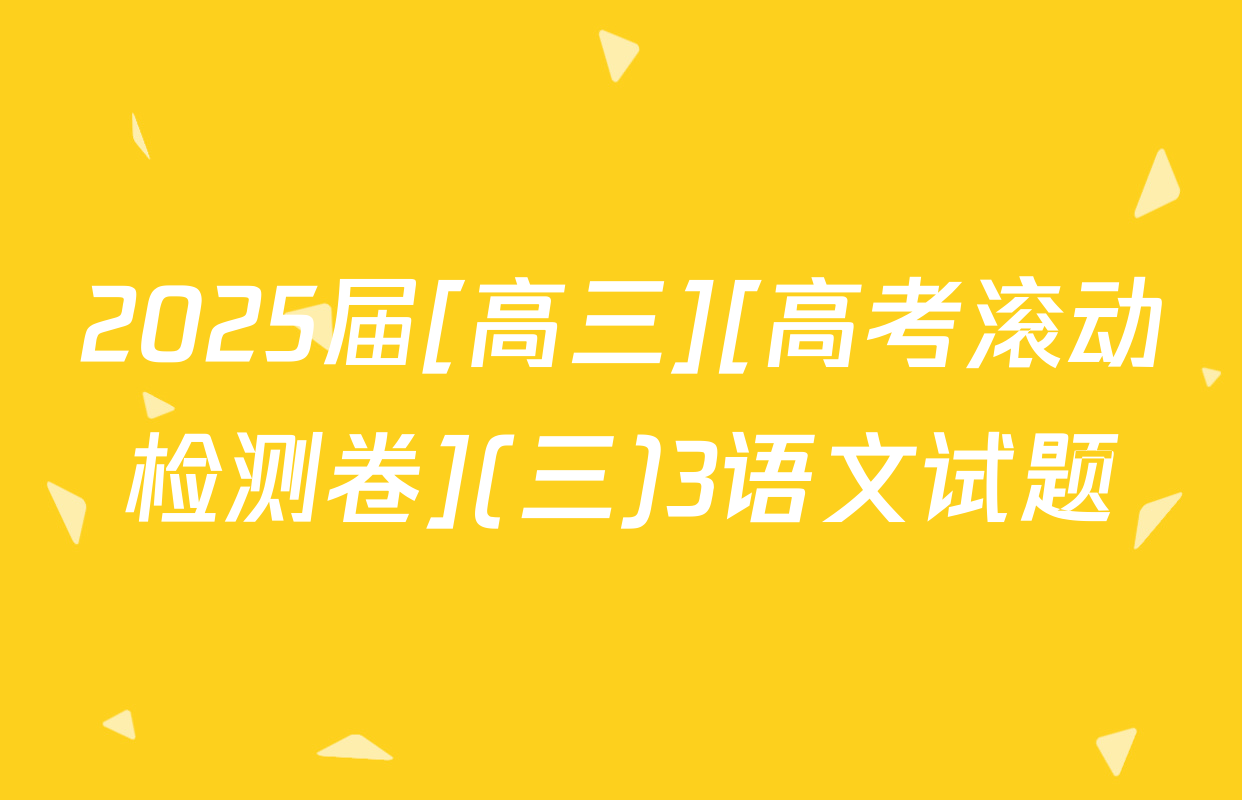 2025届[高三][高考滚动检测卷](三)3语文试题