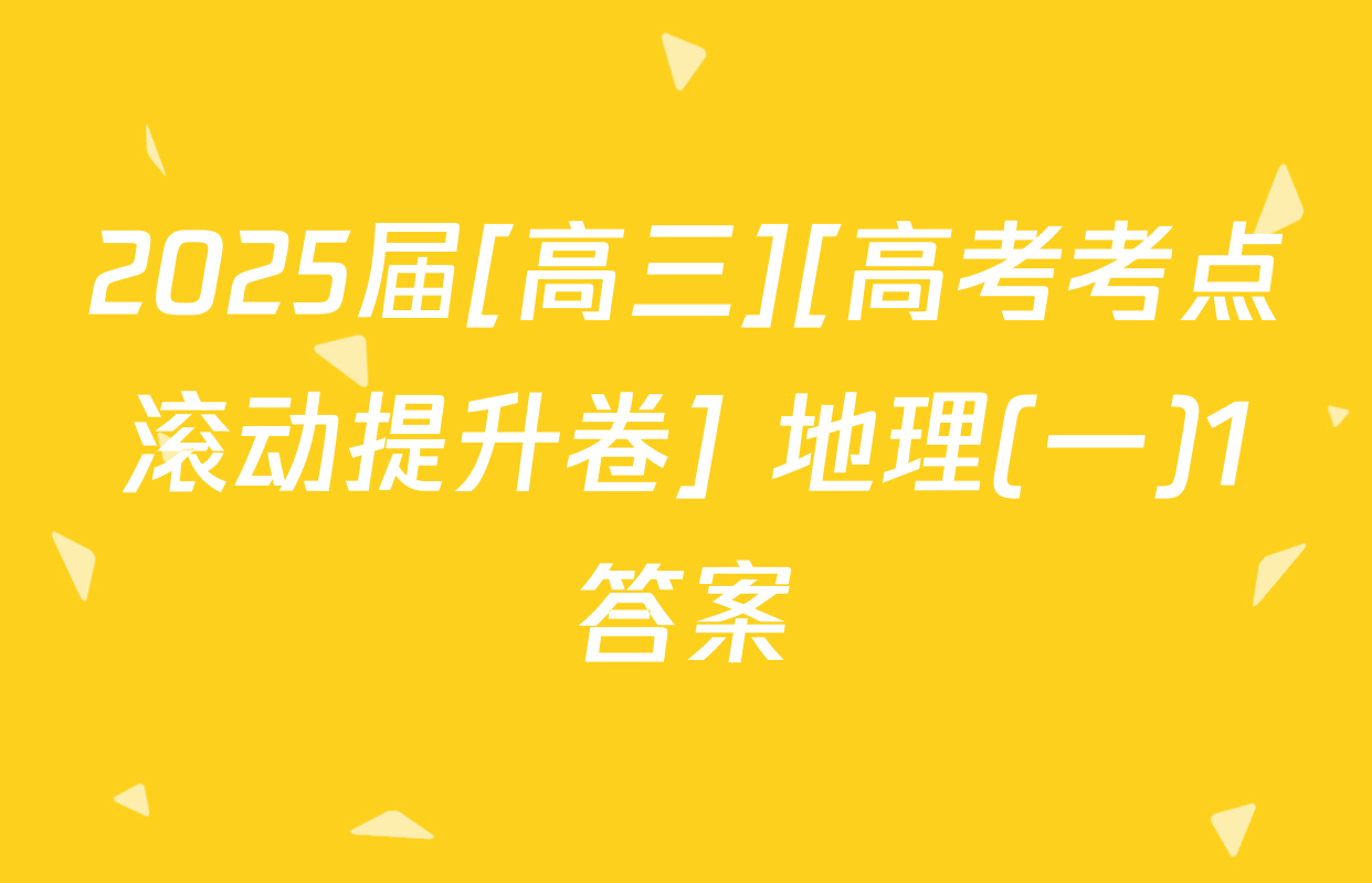 2025届[高三][高考考点滚动提升卷] 地理(一)1答案