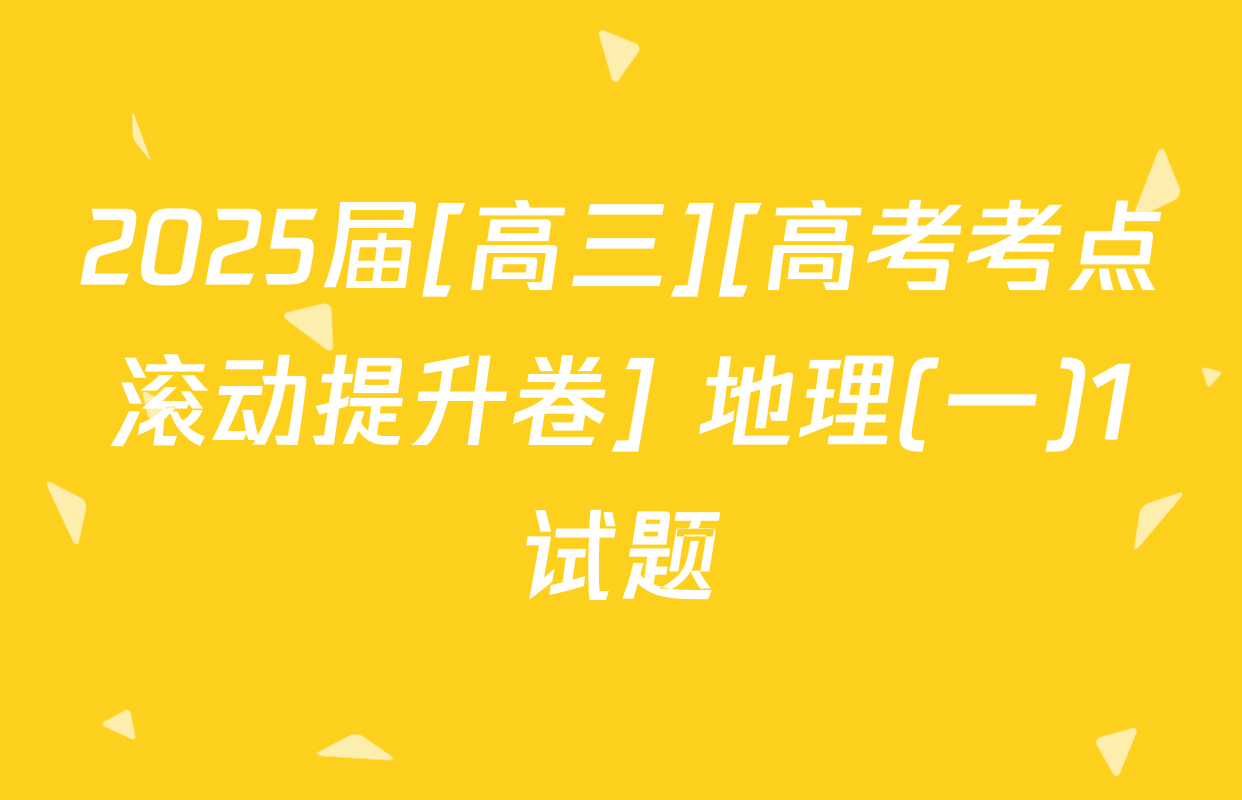 2025届[高三][高考考点滚动提升卷] 地理(一)1试题