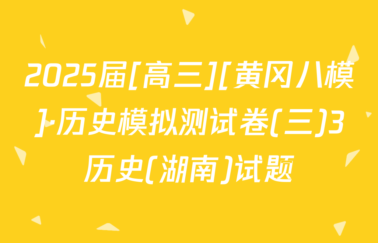 2025届[高三][黄冈八模]·历史模拟测试卷(三)3历史(湖南)试题