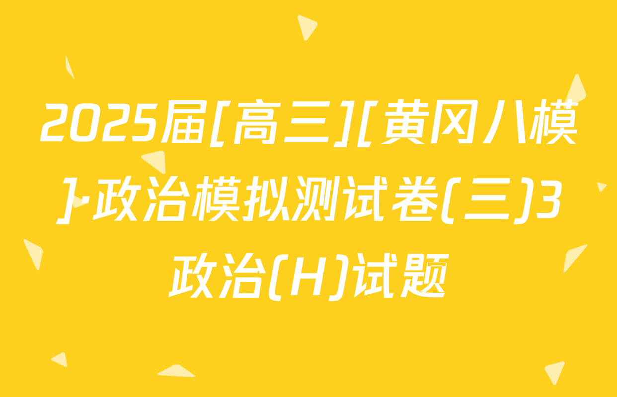 2025届[高三][黄冈八模]·政治模拟测试卷(三)3政治(H)试题
