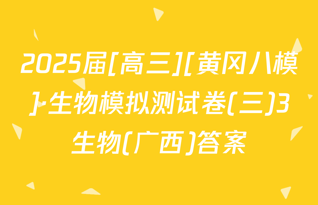 2025届[高三][黄冈八模]·生物模拟测试卷(三)3生物(广西)答案