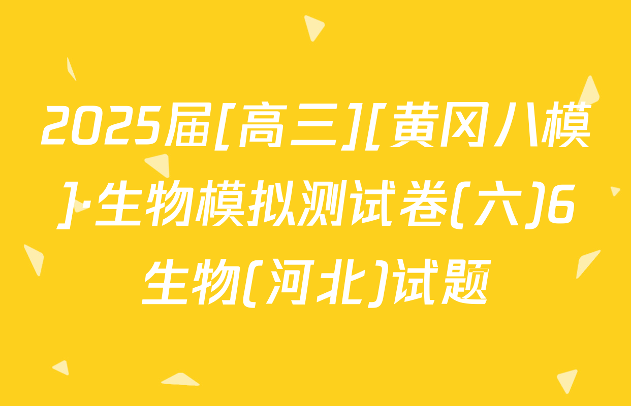 2025届[高三][黄冈八模]·生物模拟测试卷(六)6生物(河北)试题