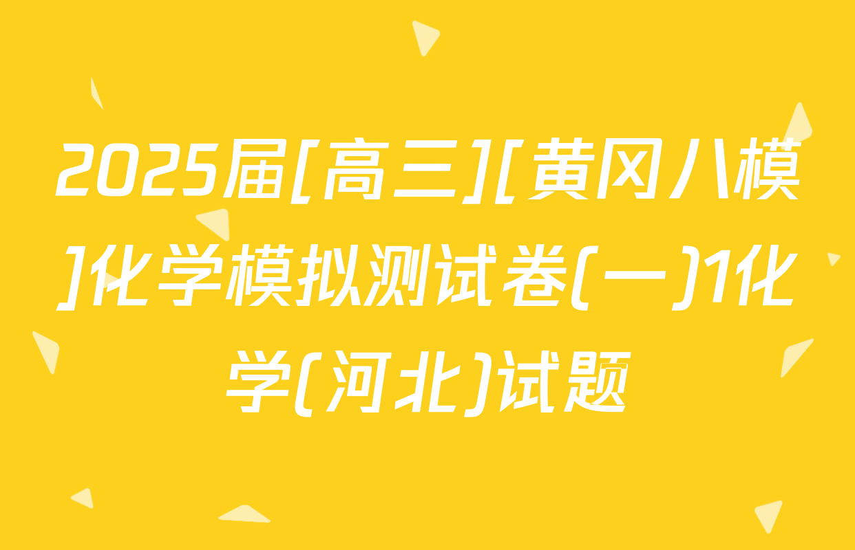 2025届[高三][黄冈八模]化学模拟测试卷(一)1化学(河北)试题