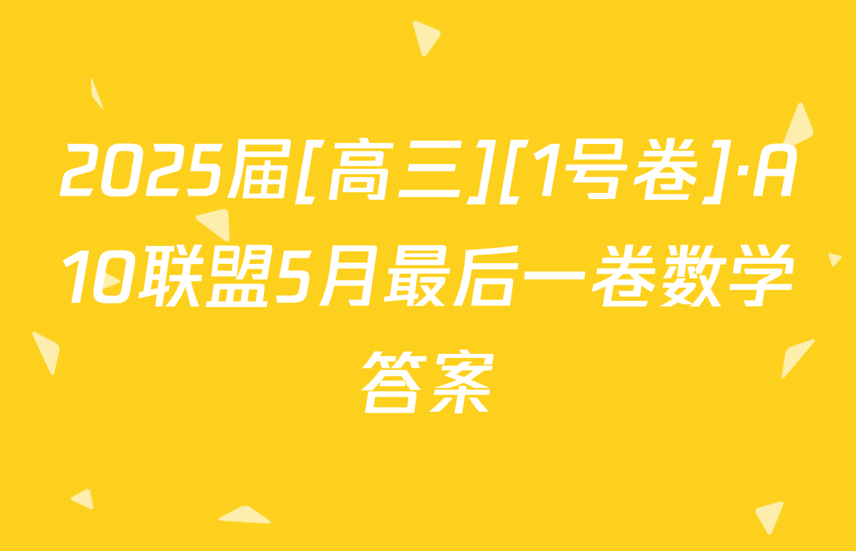2025届[高三][1号卷]·A10联盟5月最后一卷数学答案