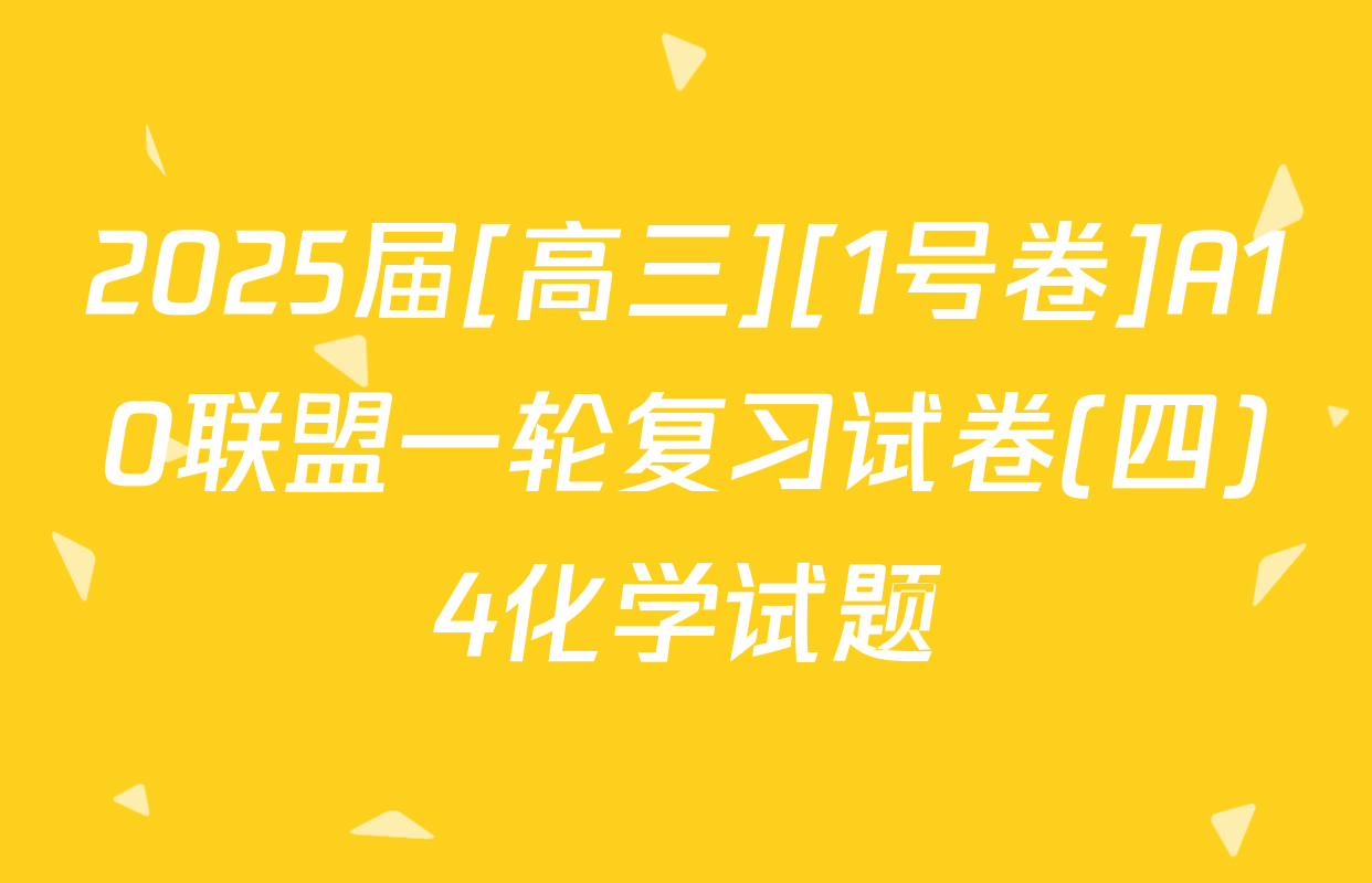 2025届[高三][1号卷]A10联盟一轮复习试卷(四)4化学试题