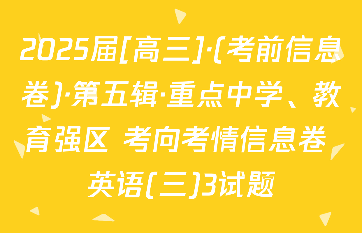 2025届[高三]·(考前信息卷)·第五辑·重点中学、教育强区 考向考情信息卷 英语(三)3试题