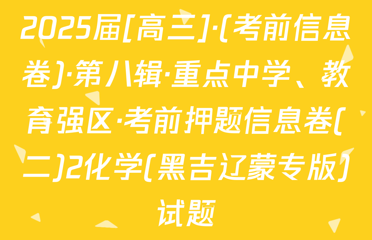 2025届[高三]·(考前信息卷)·第八辑·重点中学、教育强区·考前押题信息卷(二)2化学(黑吉辽蒙专版)试题