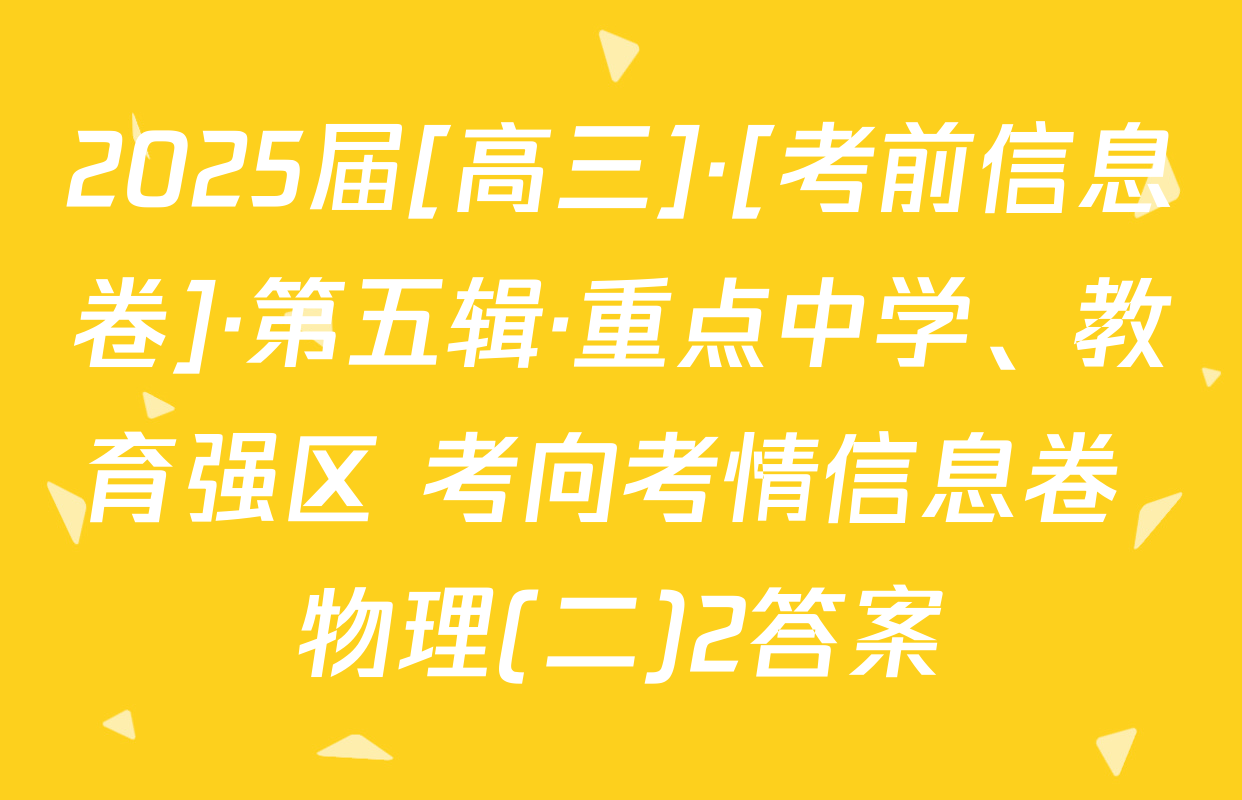 2025届[高三]·[考前信息卷]·第五辑·重点中学、教育强区 考向考情信息卷 物理(二)2答案