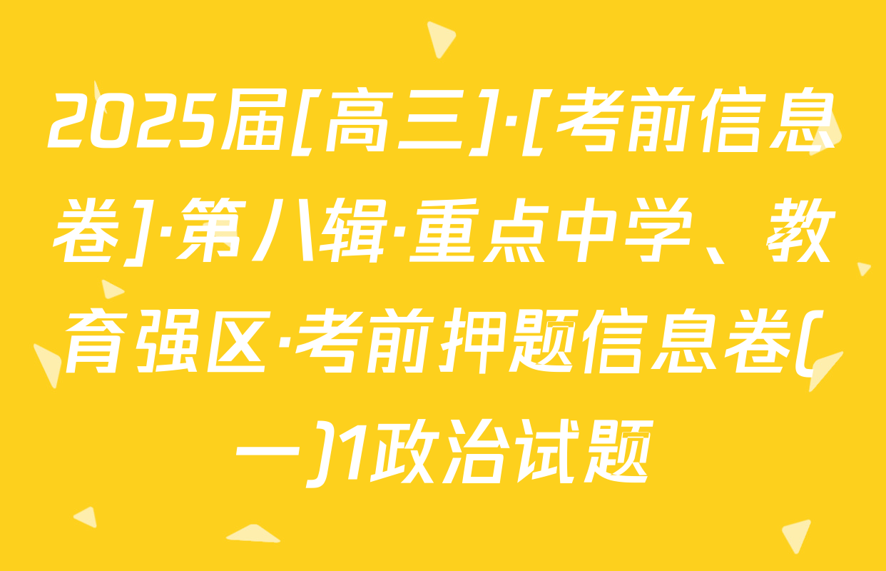 2025届[高三]·[考前信息卷]·第八辑·重点中学、教育强区·考前押题信息卷(一)1政治试题