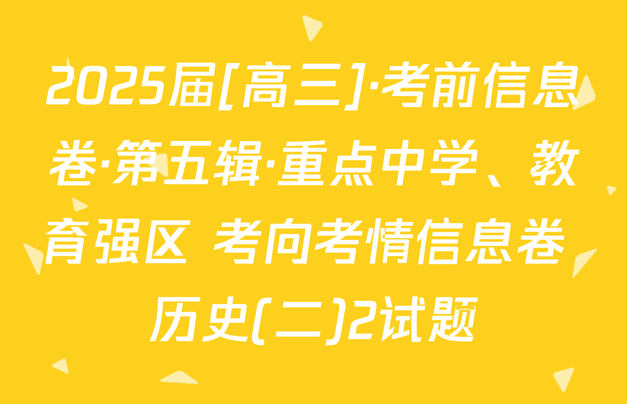 2025届[高三]·考前信息卷·第五辑·重点中学、教育强区 考向考情信息卷 历史(二)2试题