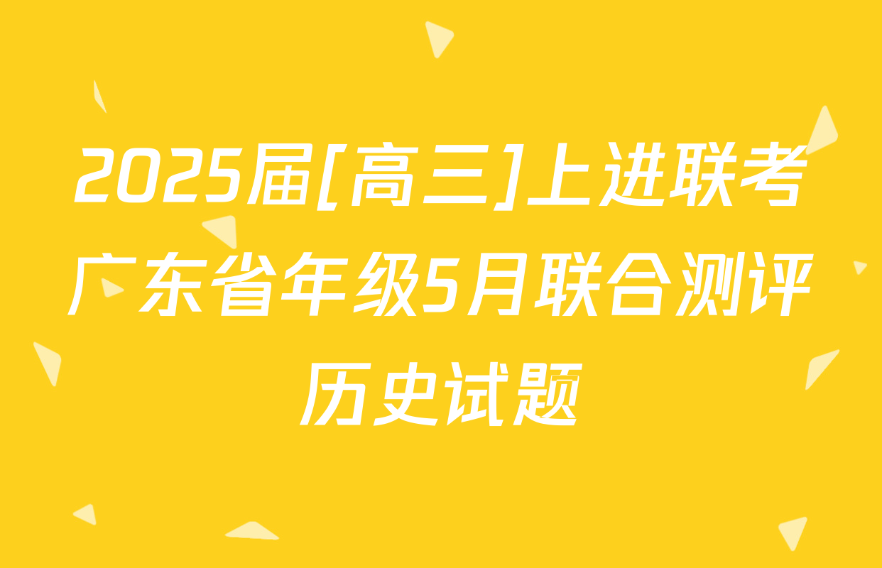 2025届[高三]上进联考广东省年级5月联合测评历史试题