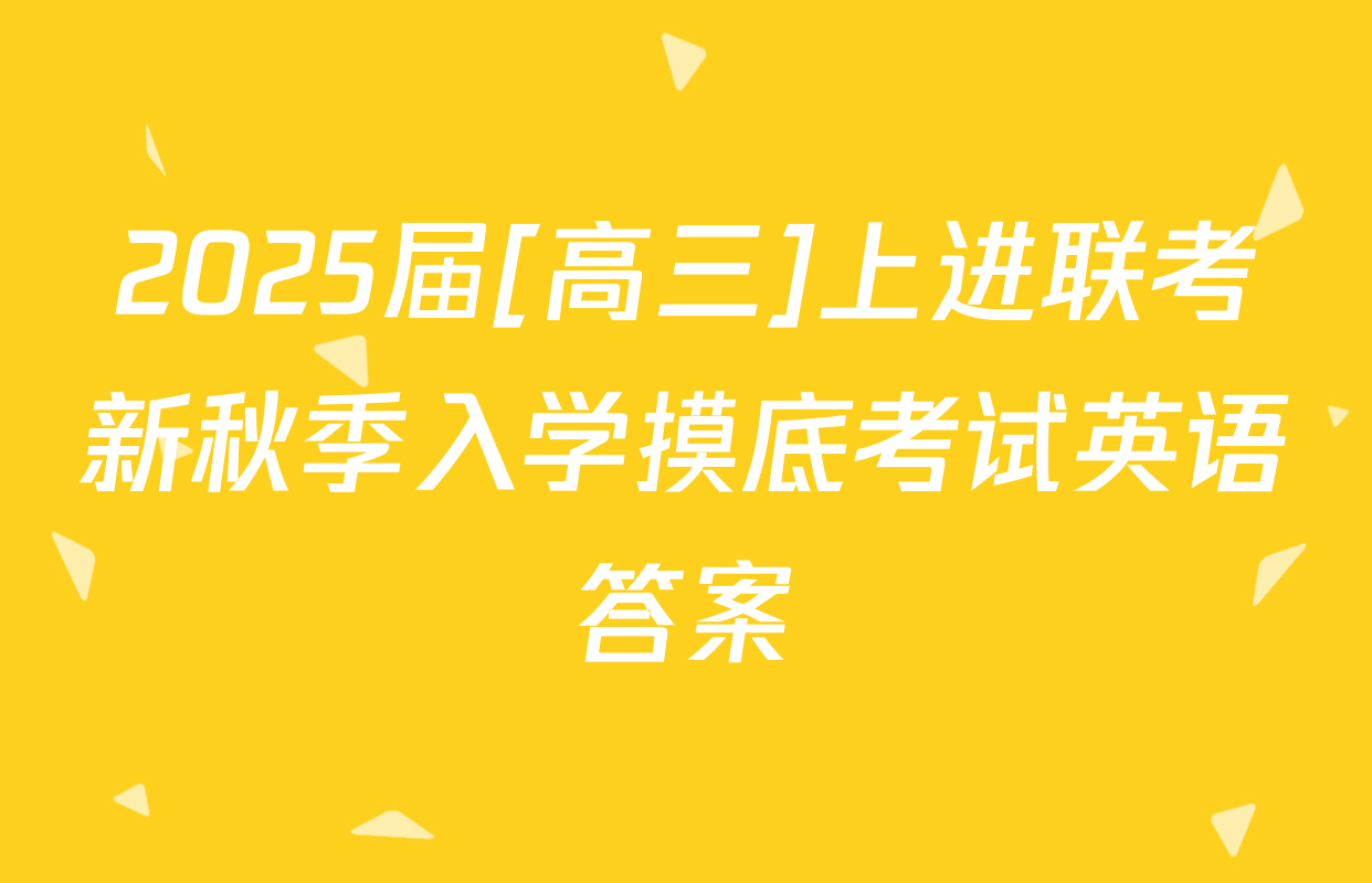 2025届[高三]上进联考新秋季入学摸底考试英语答案
