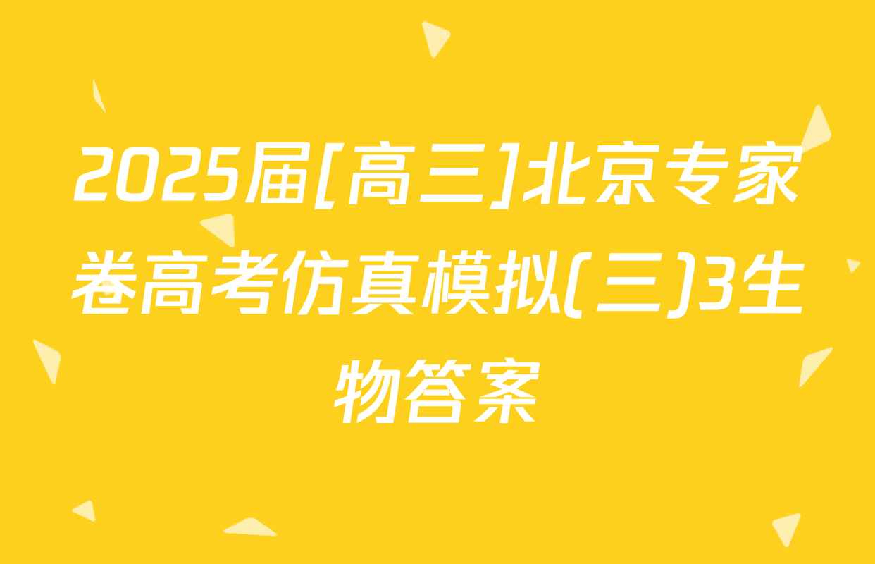 2025届[高三]北京专家卷高考仿真模拟(三)3生物答案